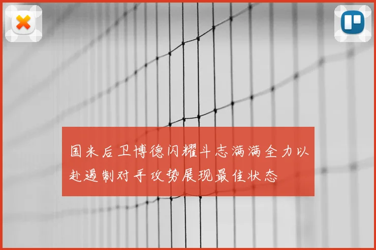 国米后卫博德闪耀斗志满满全力以赴遏制对手攻势展现最佳状态