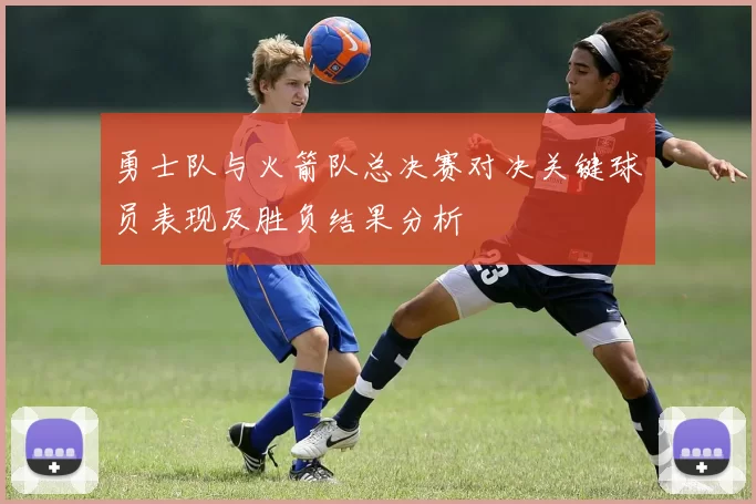 勇士队与火箭队总决赛对决关键球员表现及胜负结果分析
