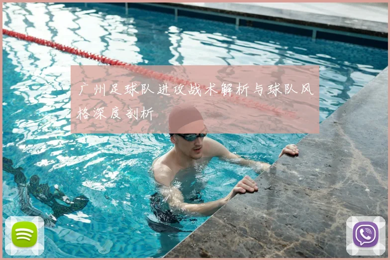广州足球队进攻战术解析与球队风格深度剖析