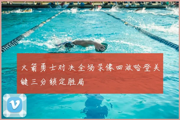火箭勇士对决全场录像回放哈登关键三分锁定胜局