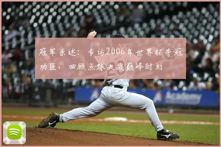 冠军亲述：专访2006年世界杯夺冠功臣，回顾点球决战巅峰时刻