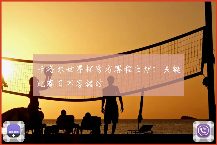 卡塔尔世界杯官方赛程出炉:关键比赛日不容错过