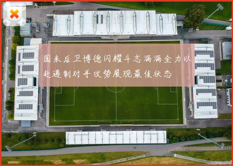 国米后卫博德闪耀斗志满满全力以赴遏制对手攻势展现最佳状态