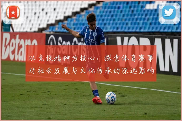 以竞技精神为核心，探索体育赛事对社会发展与文化传承的深远影响