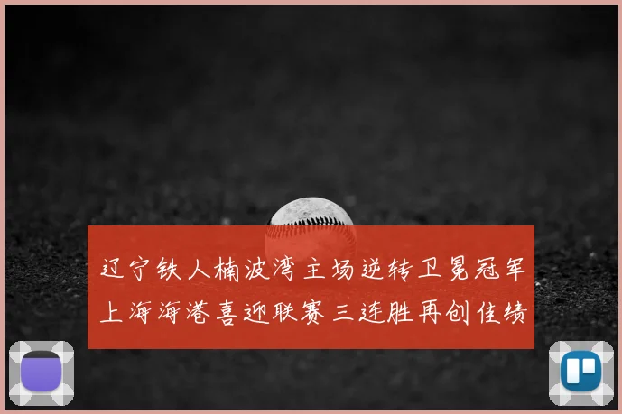 辽宁铁人楠波湾主场逆转卫冕冠军上海海港喜迎联赛三连胜再创佳绩