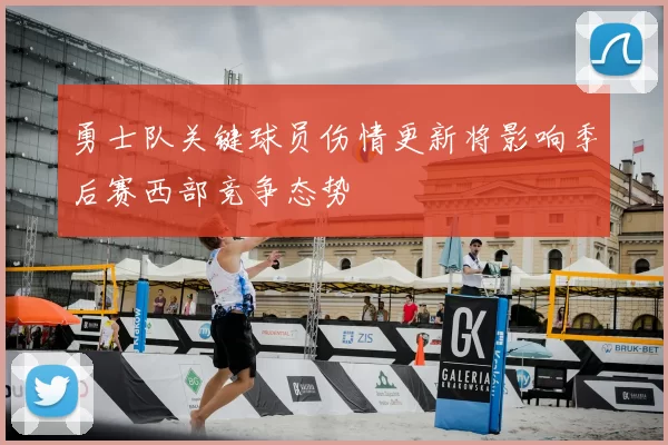 勇士队关键球员伤情更新将影响季后赛西部竞争态势