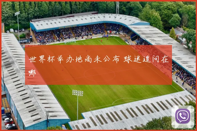 世界杯举办地尚未公布 球迷追问在哪