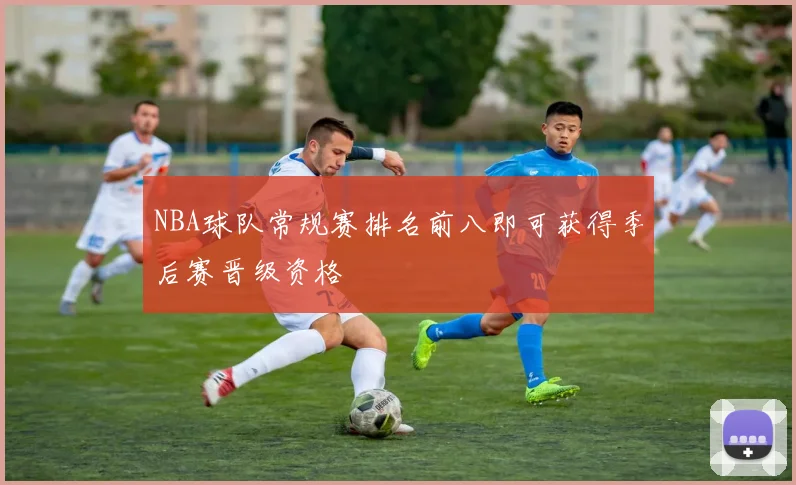 NBA球队常规赛排名前八即可获得季后赛晋级资格