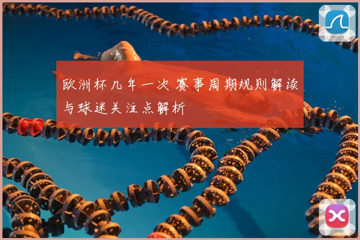 欧洲杯几年一次 赛事周期规则解读与球迷关注点解析