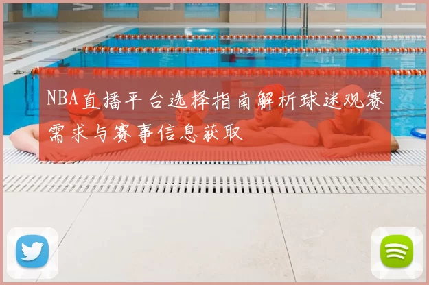 NBA直播平台选择指南解析球迷观赛需求与赛事信息获取