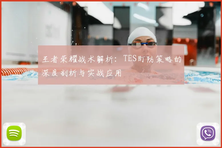 王者荣耀战术解析:TES盯防策略的深度剖析与实战应用