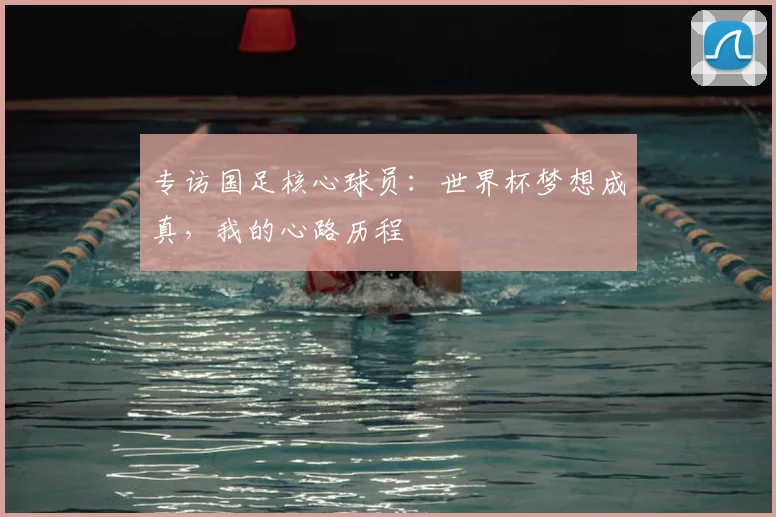 专访国足核心球员：世界杯梦想成真，我的心路历程