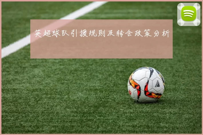 英超球队引援规则及转会政策分析