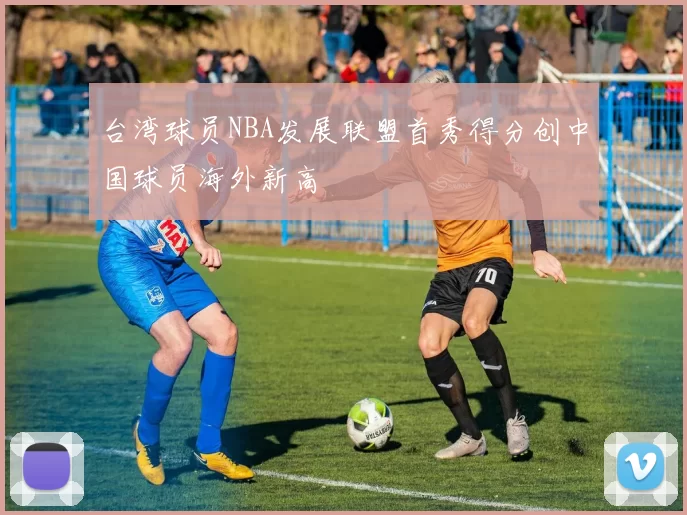 台湾球员NBA发展联盟首秀得分创中国球员海外新高