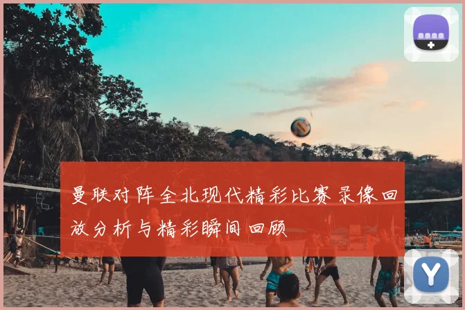 曼联对阵全北现代精彩比赛录像回放分析与精彩瞬间回顾