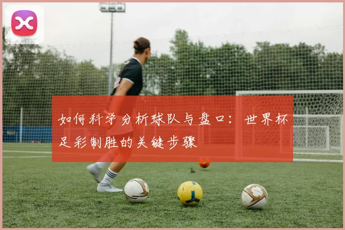 如何科学分析球队与盘口：世界杯足彩制胜的关键步骤