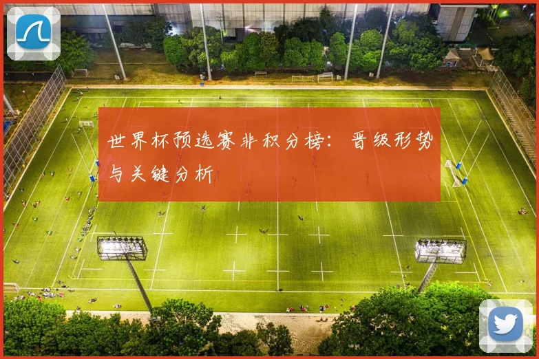 世界杯预选赛非积分榜:晋级形势与关键分析