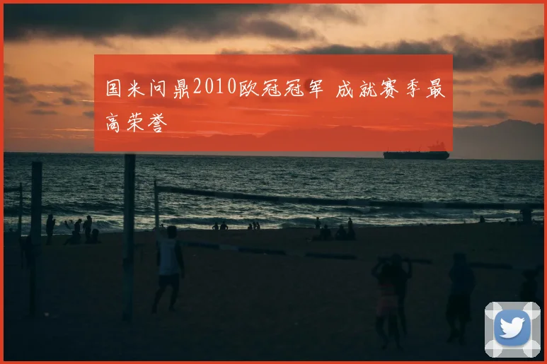 国米问鼎2010欧冠冠军 成就赛季最高荣誉