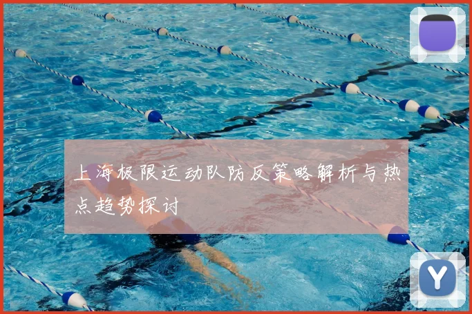 上海极限运动队防反策略解析与热点趋势探讨