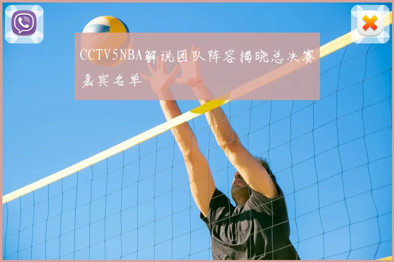 CCTV5NBA解说团队阵容揭晓总决赛嘉宾名单
