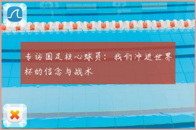 专访国足核心球员：我们冲进世界杯的信念与战术