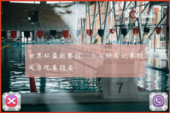 世界杯最新赛程：今日所有比赛时间与观看指南