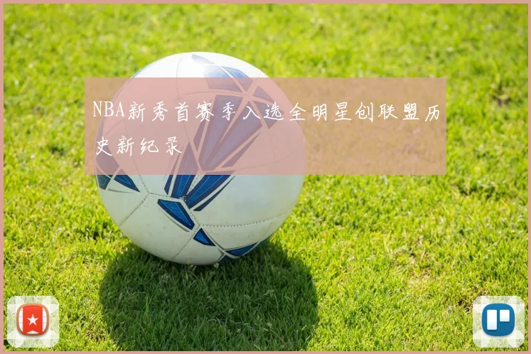 NBA新秀首赛季入选全明星创联盟历史新纪录