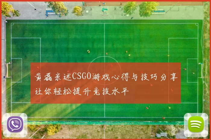 黄磊亲述CSGO游戏心得与技巧分享让你轻松提升竞技水平