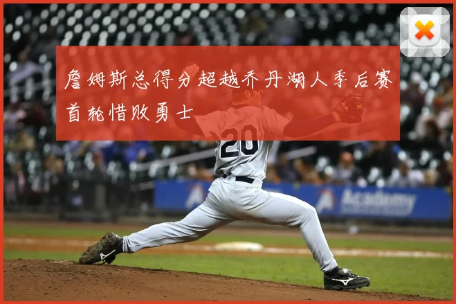 詹姆斯总得分超越乔丹湖人季后赛首轮惜败勇士