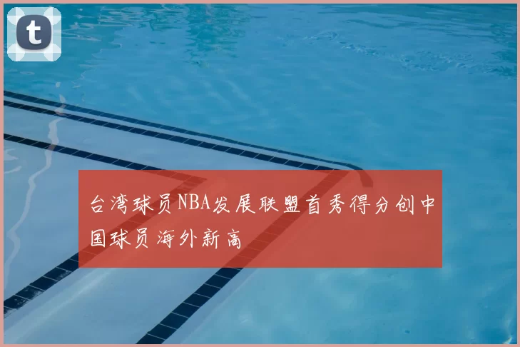 台湾球员NBA发展联盟首秀得分创中国球员海外新高