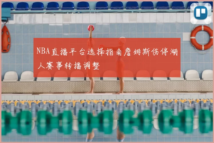 NBA直播平台选择指南詹姆斯伤停湖人赛事转播调整