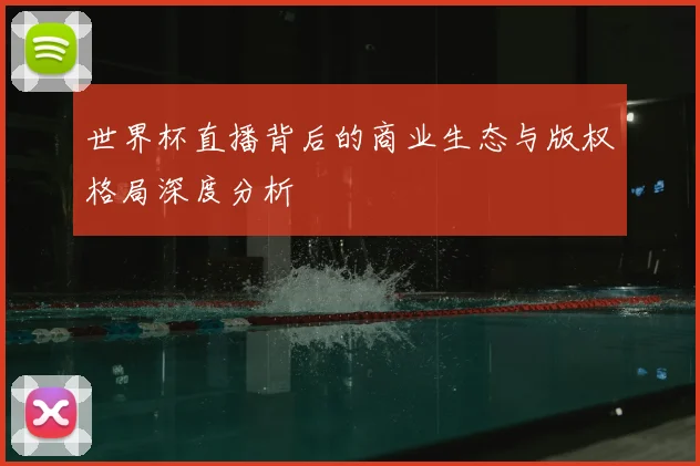 世界杯直播背后的商业生态与版权格局深度分析