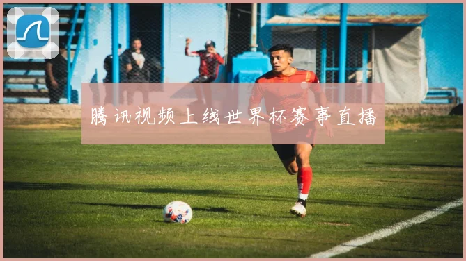 腾讯视频上线世界杯赛事直播