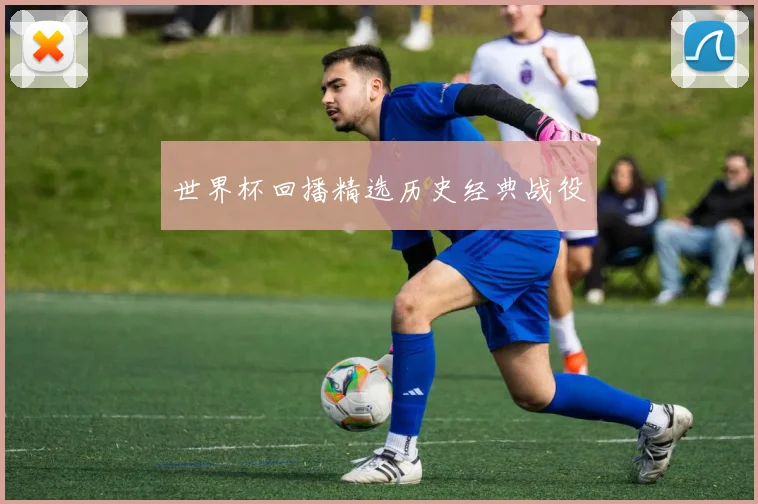 世界杯回播精选历史经典战役