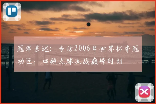 冠军亲述：专访2006年世界杯夺冠功臣，回顾点球决战巅峰时刻