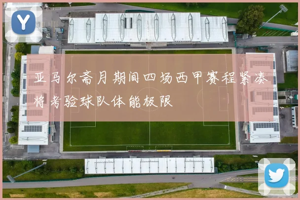 亚马尔斋月期间四场西甲赛程紧凑将考验球队体能极限