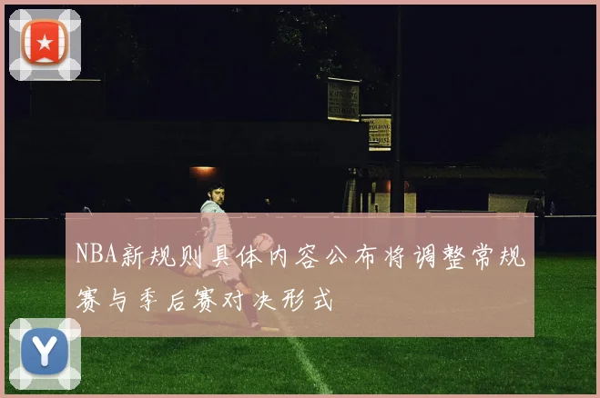 NBA新规则具体内容公布将调整常规赛与季后赛对决形式