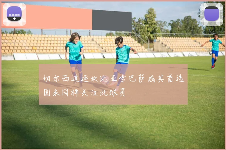 切尔西追逐坎比亚索巴萨成其首选国米同样关注此球员