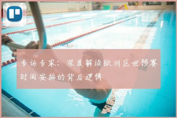 专访专家：深度解读欧洲区世预赛时间安排的背后逻辑