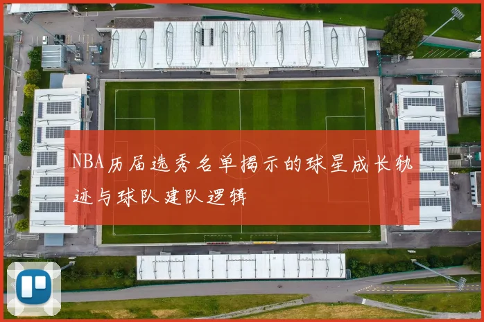 NBA历届选秀名单揭示的球星成长轨迹与球队建队逻辑