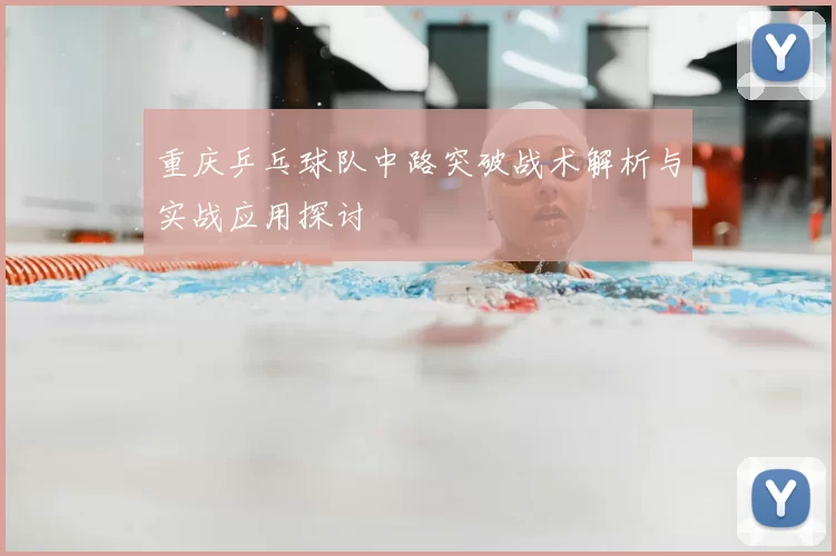 重庆乒乓球队中路突破战术解析与实战应用探讨