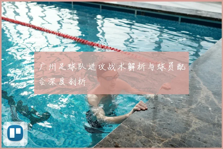 广州足球队进攻战术解析与球员配合深度剖析
