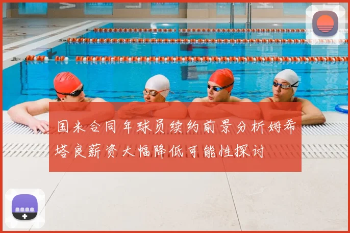 国米合同年球员续约前景分析姆希塔良薪资大幅降低可能性探讨