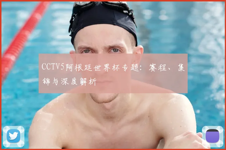 CCTV5阿根廷世界杯专题:赛程、集锦与深度解析