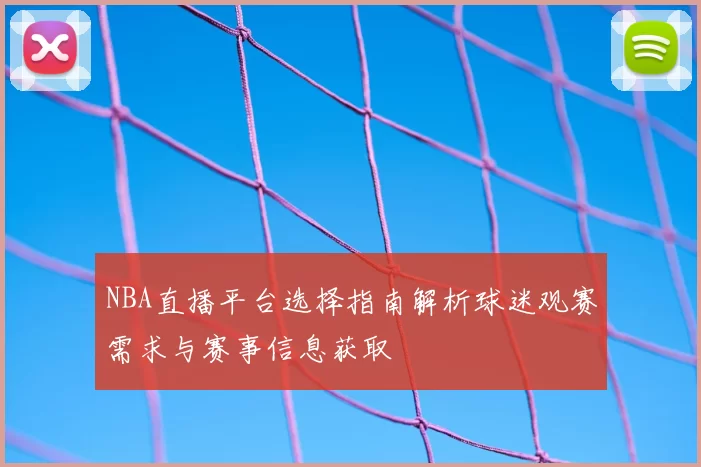 NBA直播平台选择指南解析球迷观赛需求与赛事信息获取