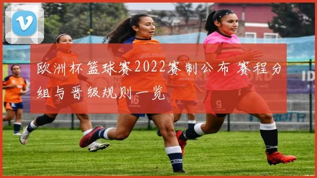 欧洲杯篮球赛2022赛制公布 赛程分组与晋级规则一览