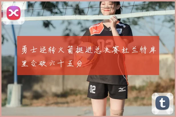 勇士逆转火箭挺进总决赛杜兰特库里合砍六十五分