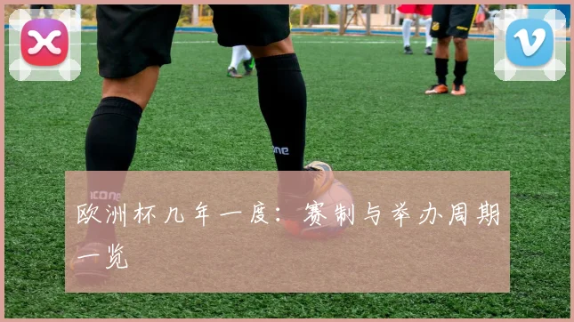 欧洲杯几年一度:赛制与举办周期一览