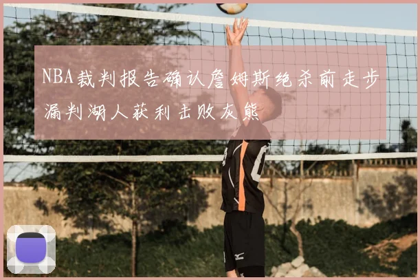 NBA裁判报告确认詹姆斯绝杀前走步漏判湖人获利击败灰熊