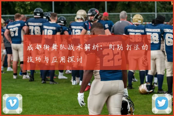 成都街舞队战术解析：盯防打法的技巧与应用探讨